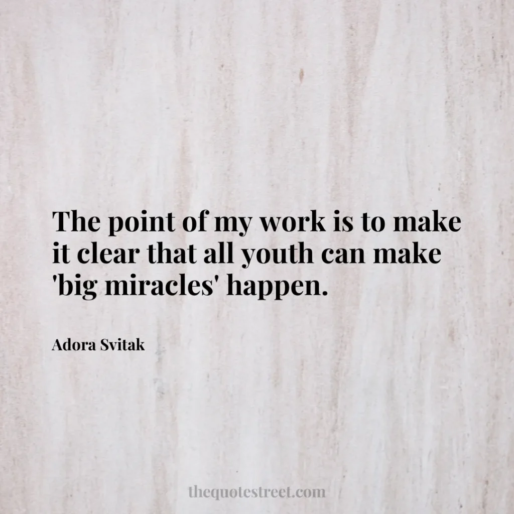 The point of my work is to make it clear that all youth can make 'big miracles' happen. - Adora Svitak