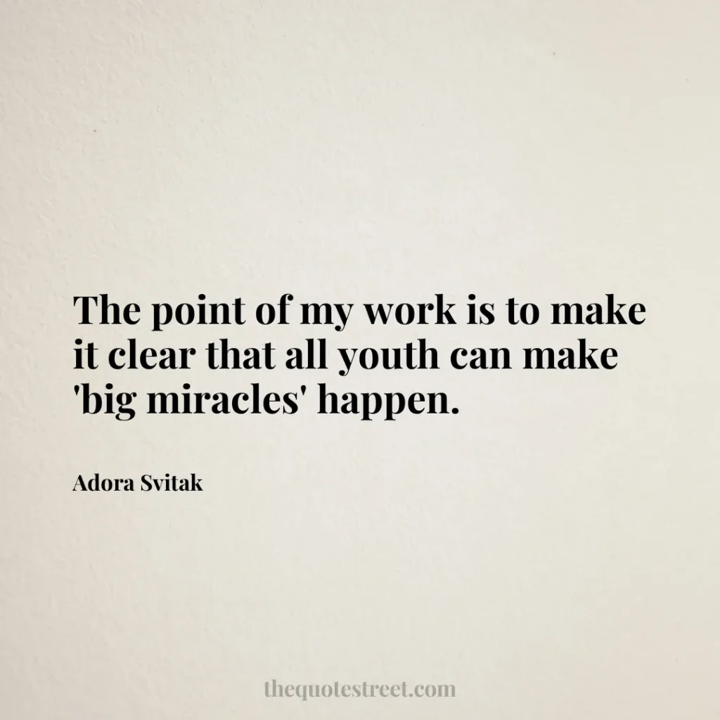 The point of my work is to make it clear that all youth can make 'big miracles' happen. - Adora Svitak