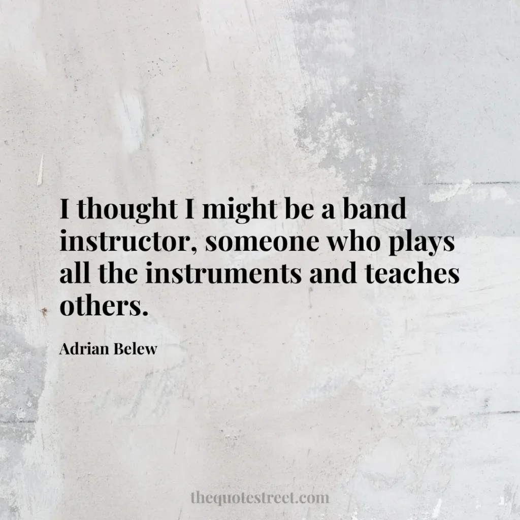 I thought I might be a band instructor