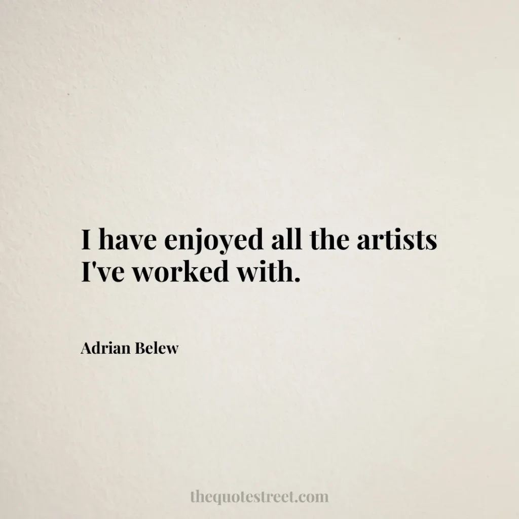 I have enjoyed all the artists I've worked with. - Adrian Belew