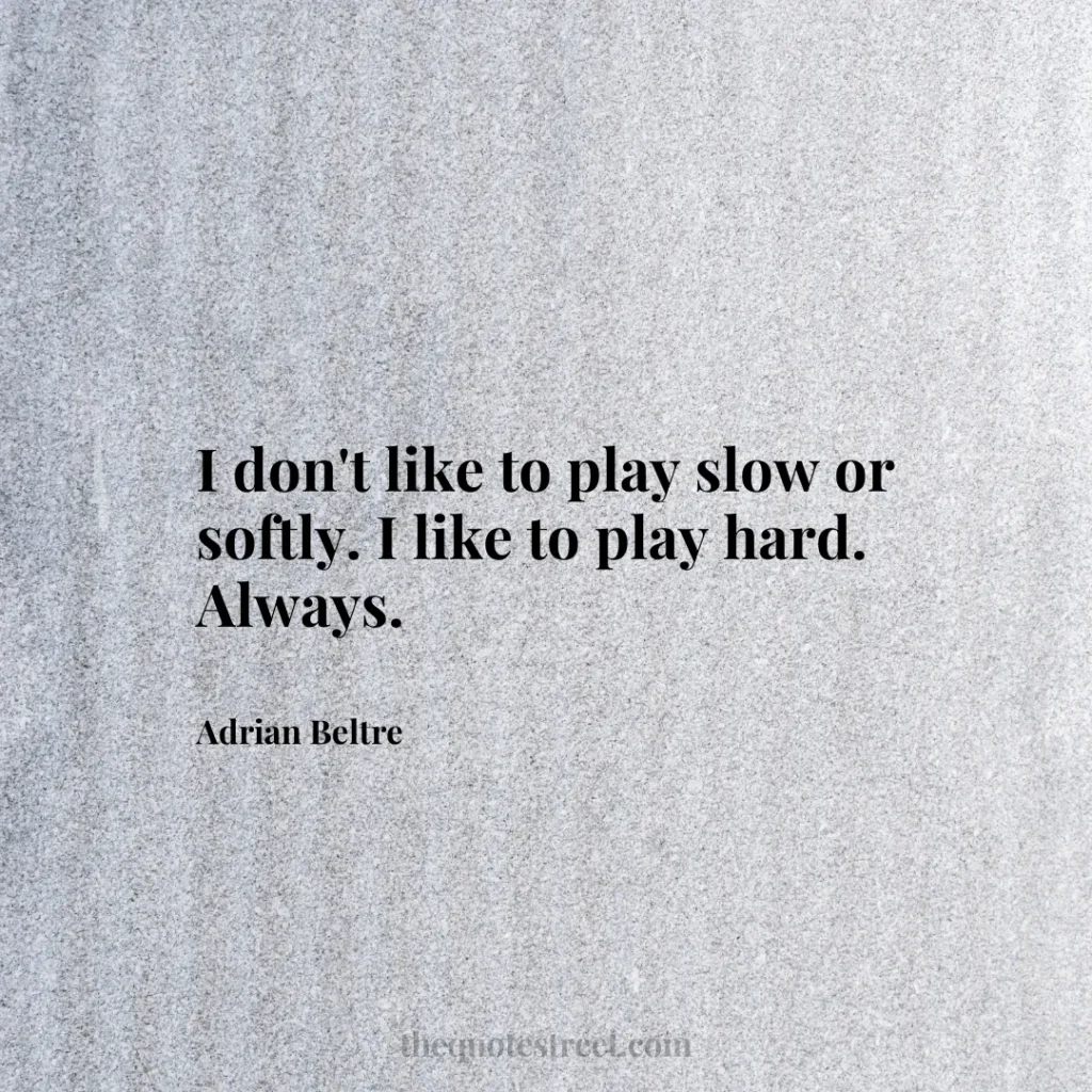 I don't like to play slow or softly. I like to play hard. Always. - Adrian Beltre