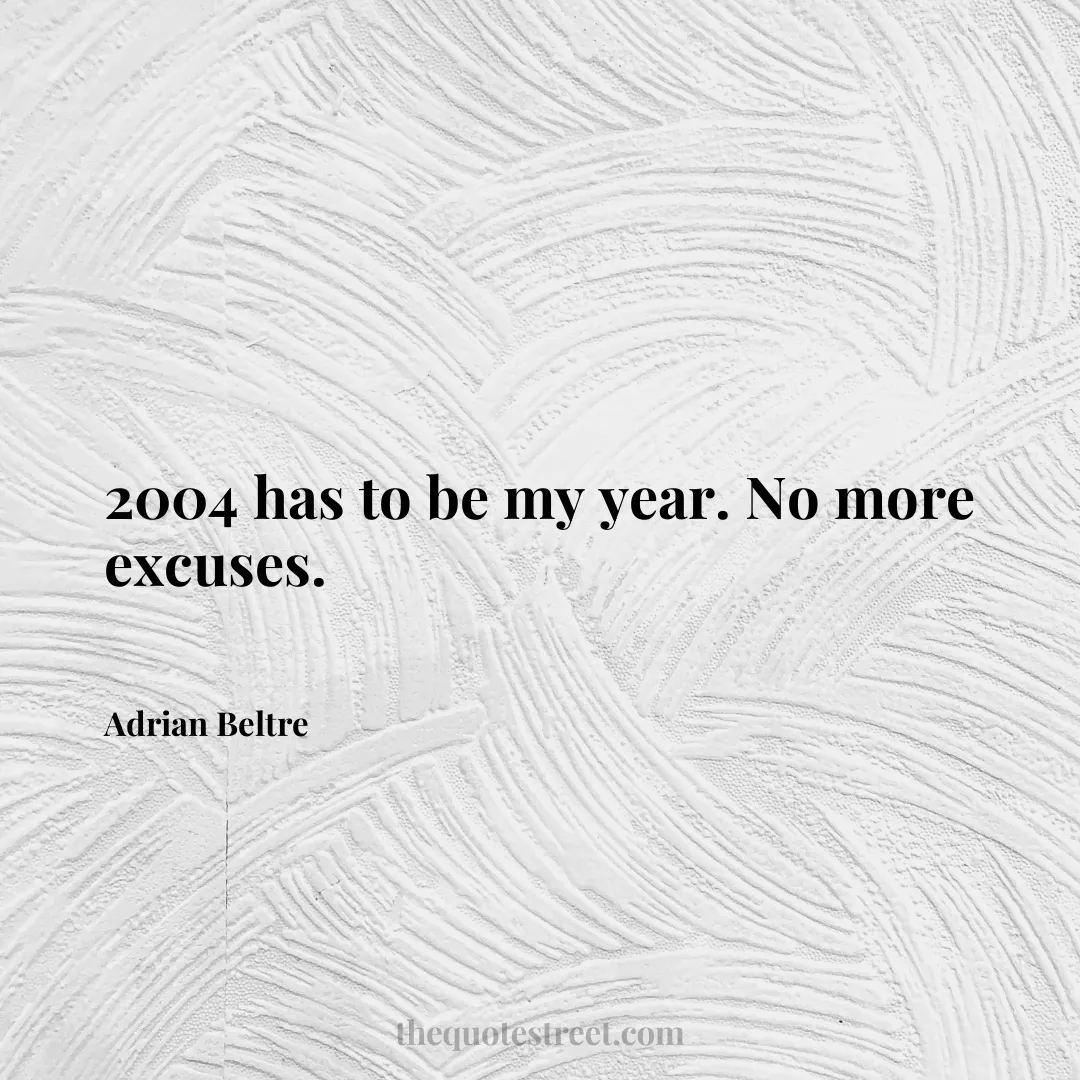 2004 has to be my year. No more excuses. - Adrian Beltre