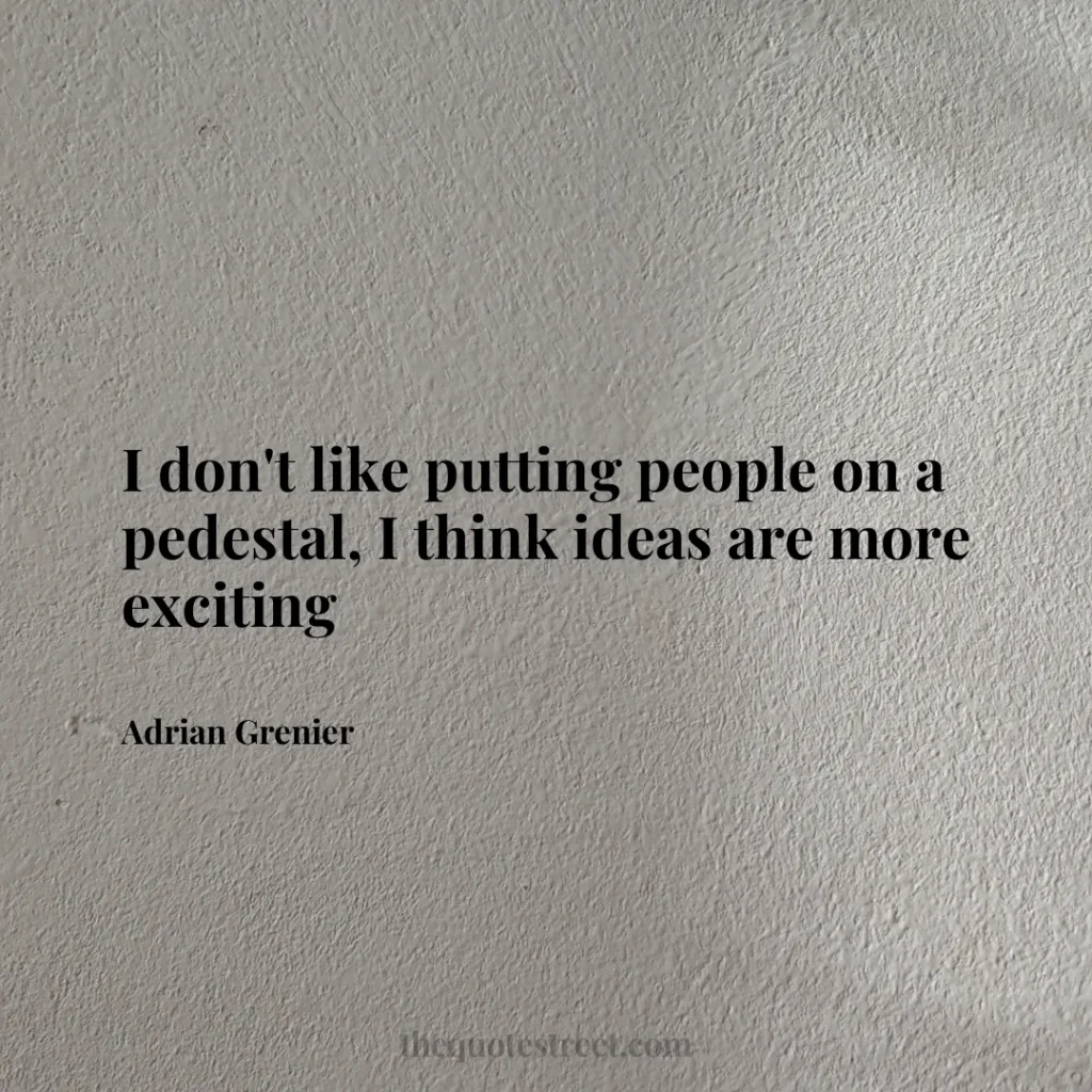 I don't like putting people on a pedestal