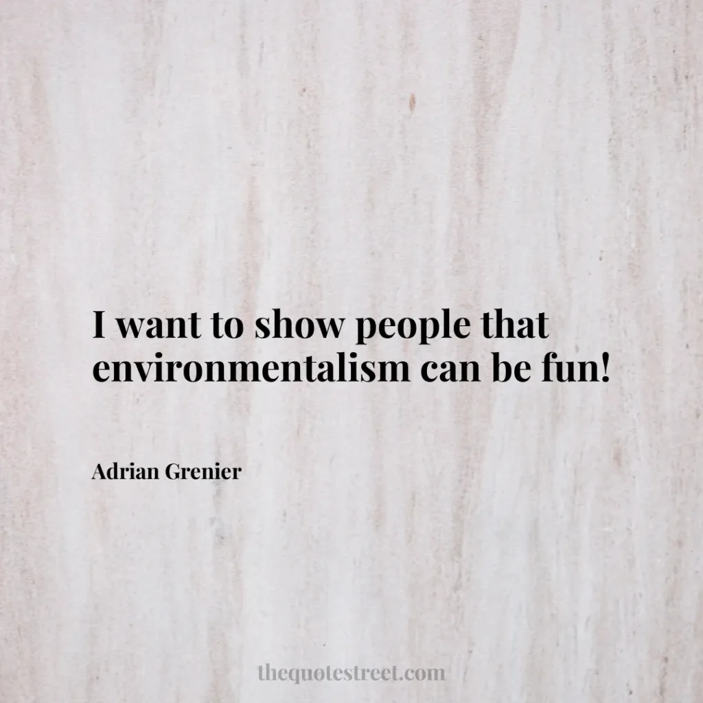 I want to show people that environmentalism can be fun! - Adrian Grenier
