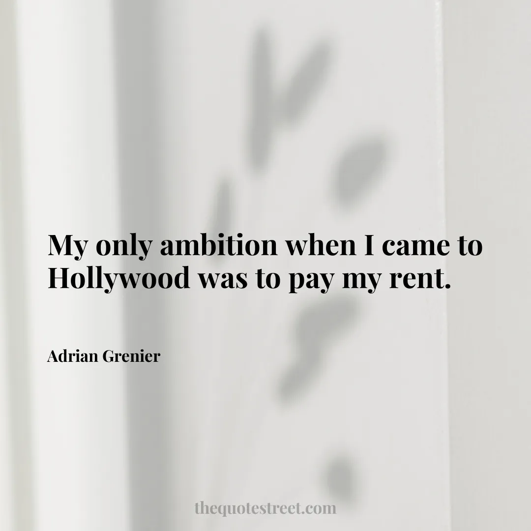 My only ambition when I came to Hollywood was to pay my rent. - Adrian Grenier