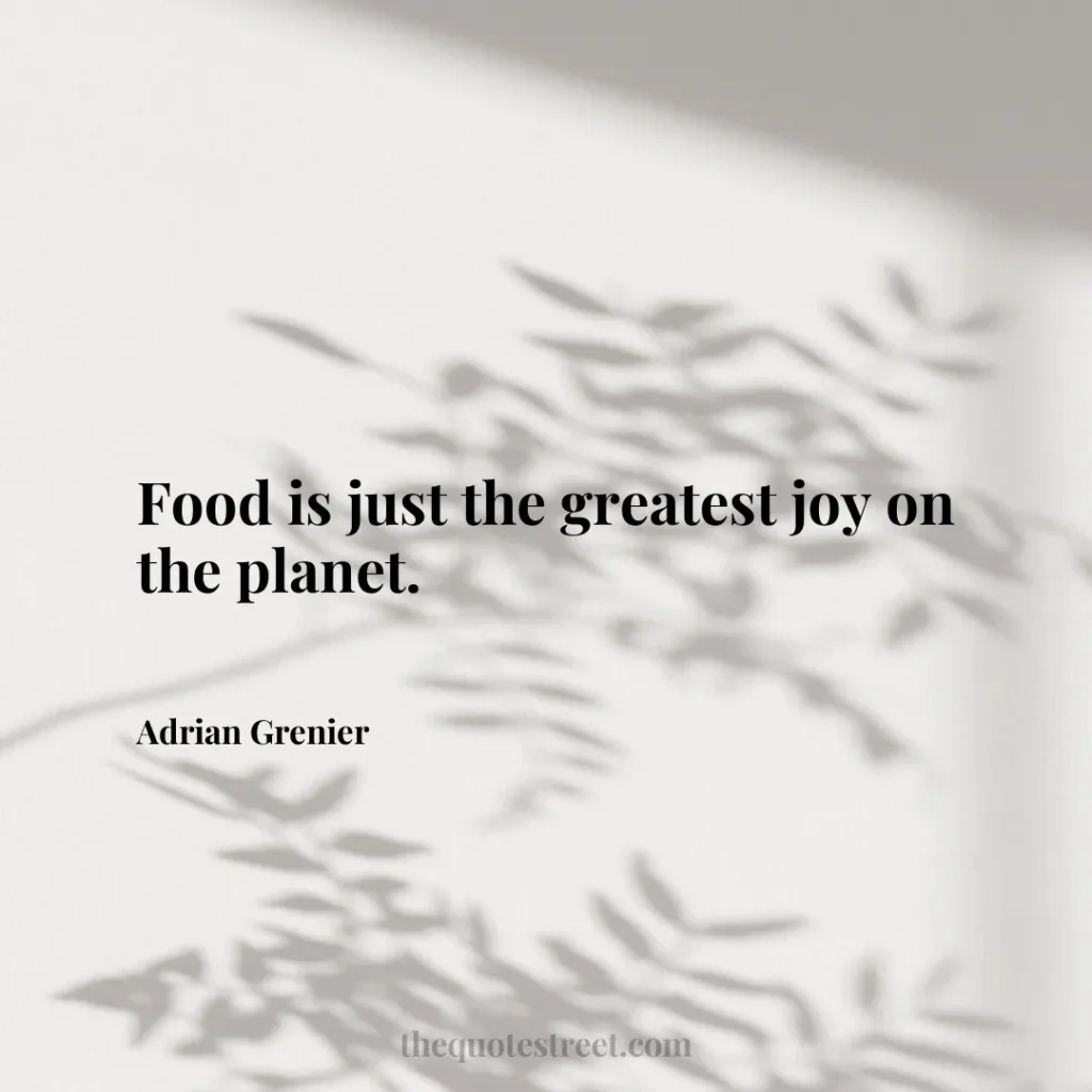 Food is just the greatest joy on the planet. - Adrian Grenier