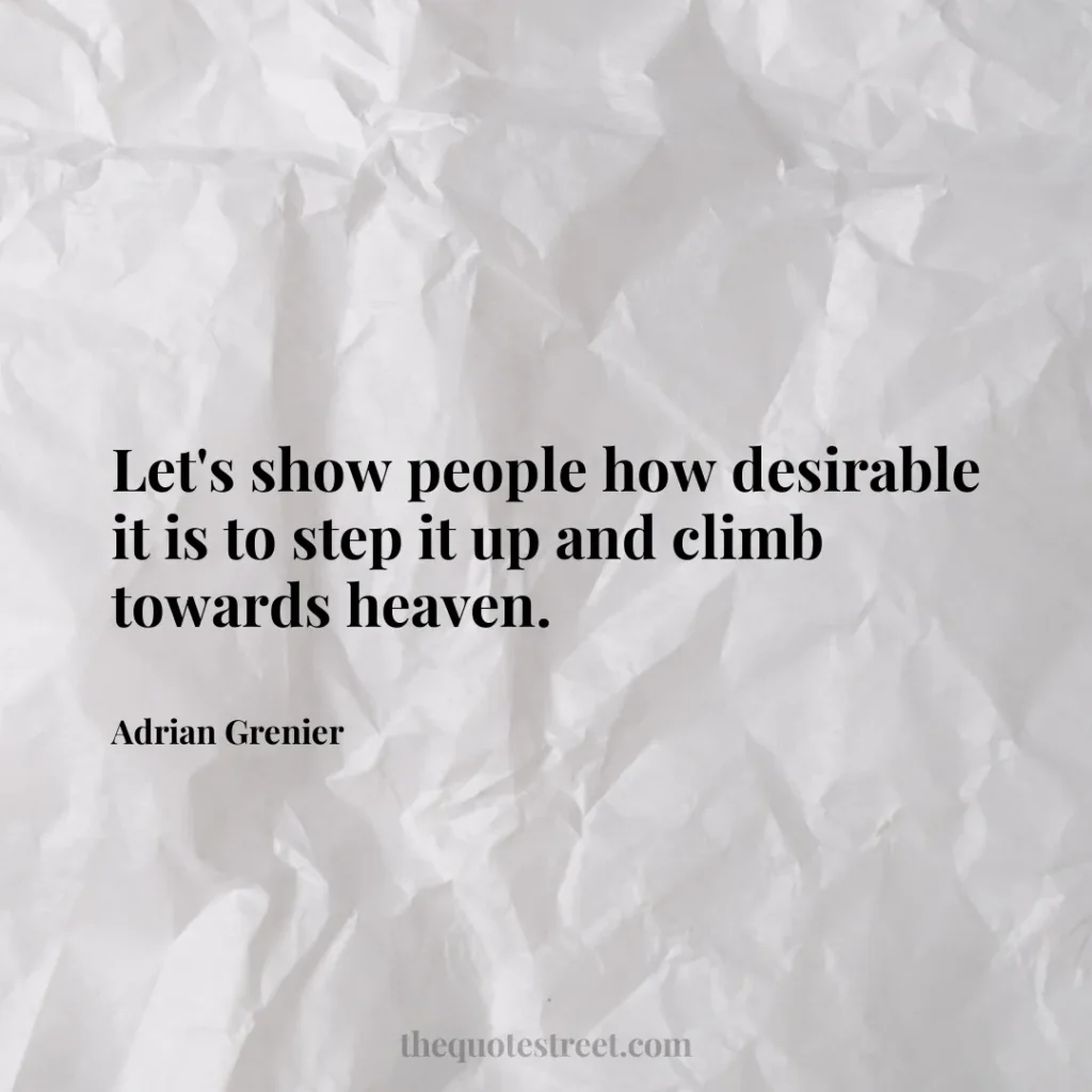 Let's show people how desirable it is to step it up and climb towards heaven. - Adrian Grenier
