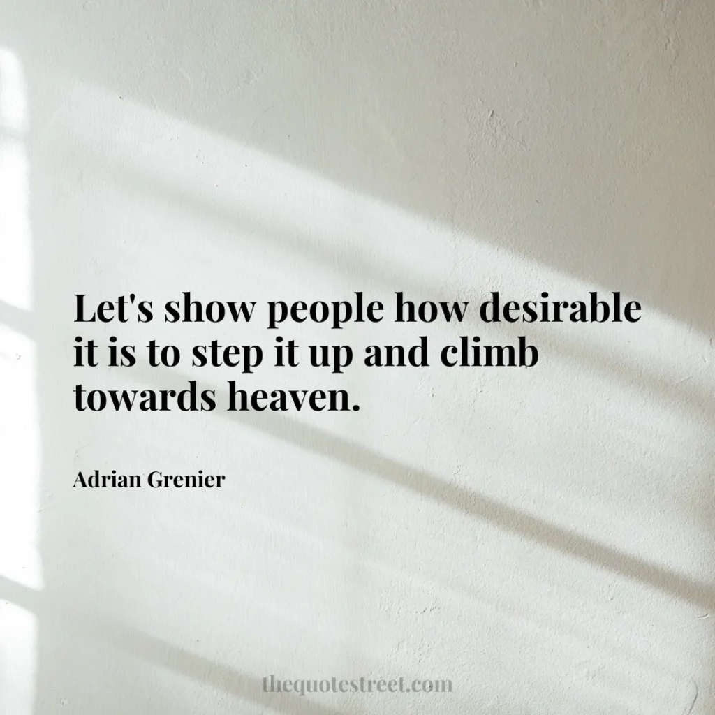 Let's show people how desirable it is to step it up and climb towards heaven. - Adrian Grenier