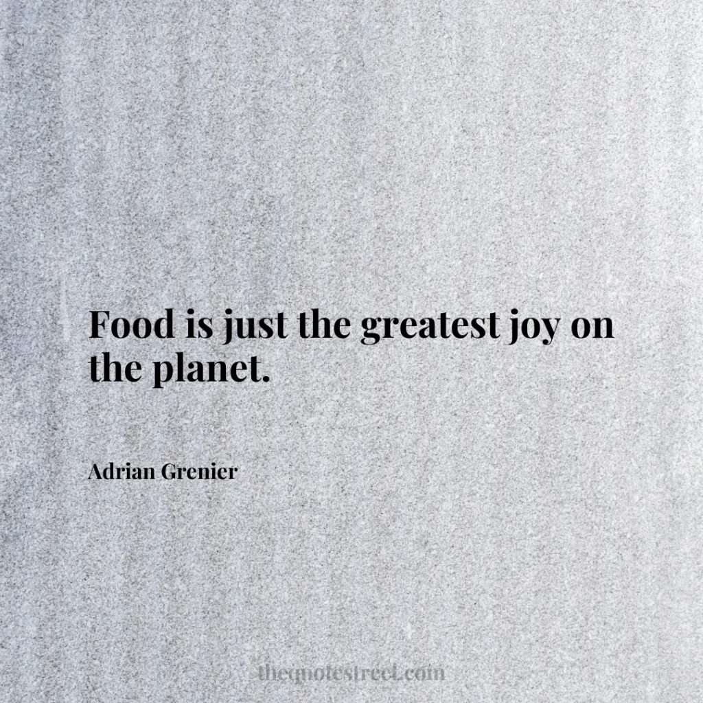 Food is just the greatest joy on the planet. - Adrian Grenier