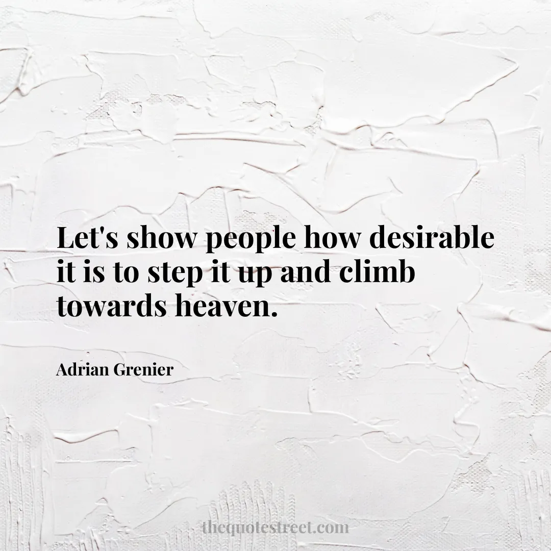Let's show people how desirable it is to step it up and climb towards heaven. - Adrian Grenier