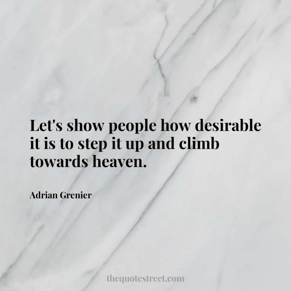 Let's show people how desirable it is to step it up and climb towards heaven. - Adrian Grenier