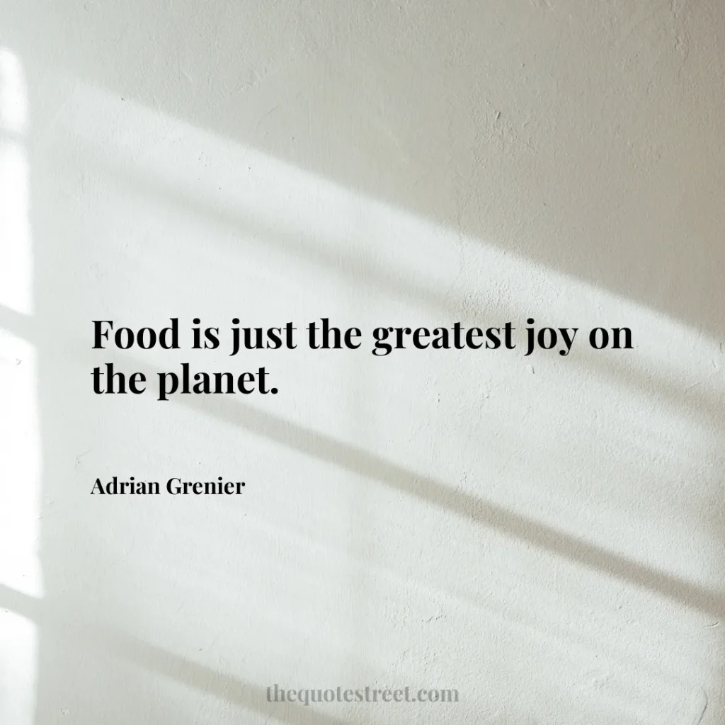 Food is just the greatest joy on the planet. - Adrian Grenier