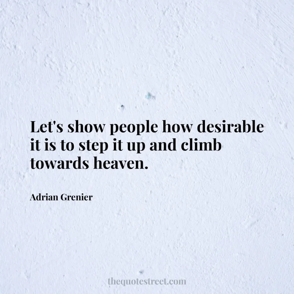 Let's show people how desirable it is to step it up and climb towards heaven. - Adrian Grenier