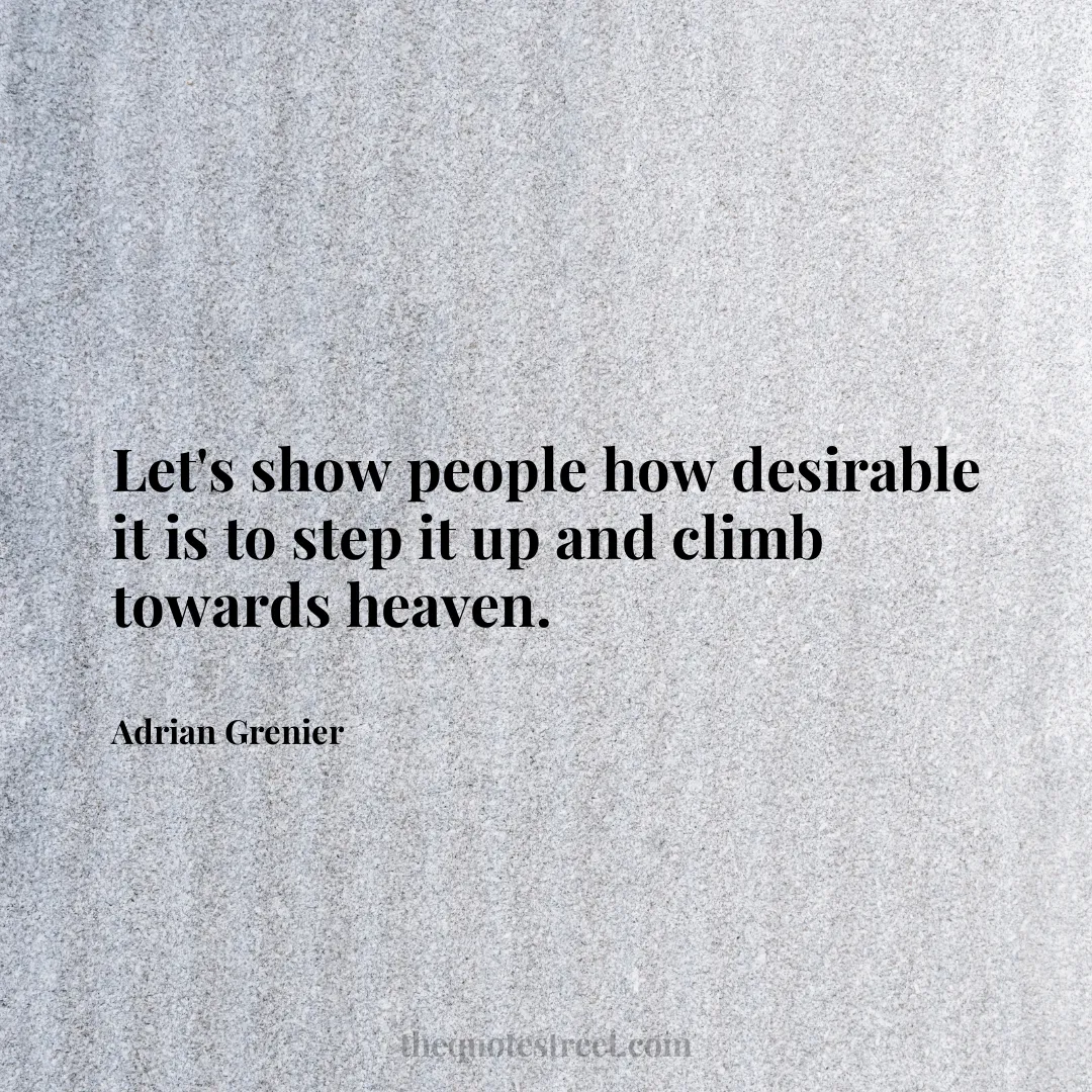Let's show people how desirable it is to step it up and climb towards heaven. - Adrian Grenier