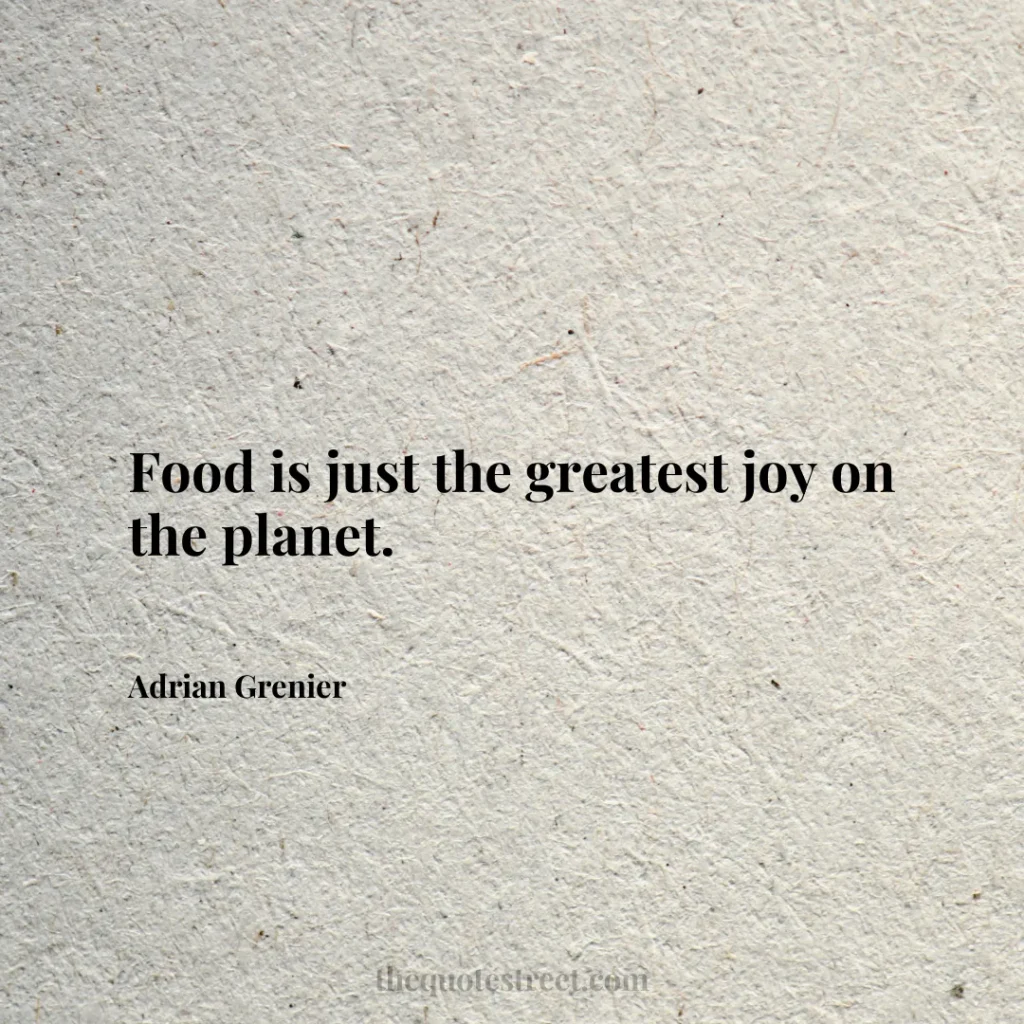 Food is just the greatest joy on the planet. - Adrian Grenier