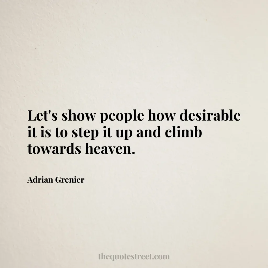 Let's show people how desirable it is to step it up and climb towards heaven. - Adrian Grenier