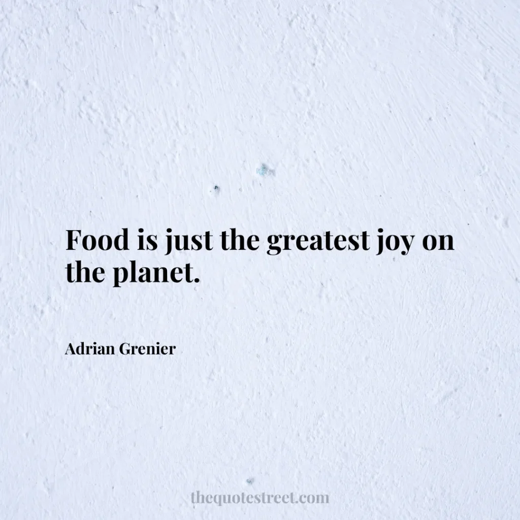 Food is just the greatest joy on the planet. - Adrian Grenier