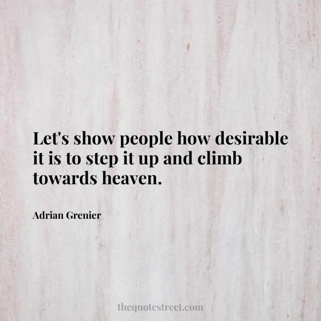 Let's show people how desirable it is to step it up and climb towards heaven. - Adrian Grenier