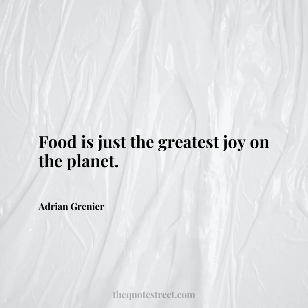 Food is just the greatest joy on the planet. - Adrian Grenier