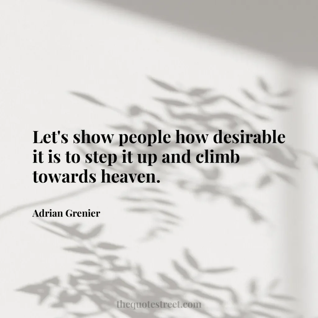 Let's show people how desirable it is to step it up and climb towards heaven. - Adrian Grenier