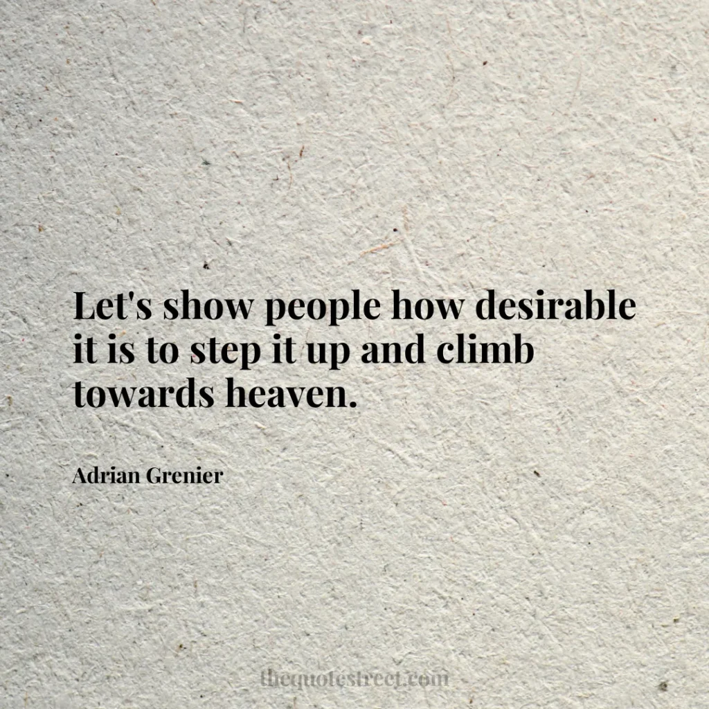 Let's show people how desirable it is to step it up and climb towards heaven. - Adrian Grenier