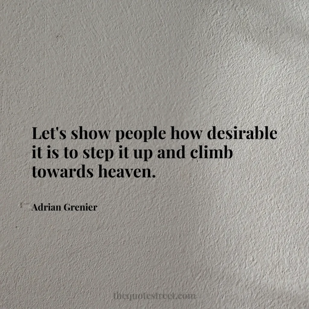 Let's show people how desirable it is to step it up and climb towards heaven. - Adrian Grenier