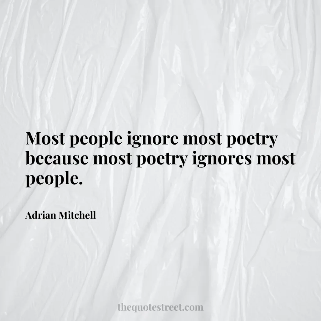 Most people ignore most poetry because most poetry ignores most people. - Adrian Mitchell