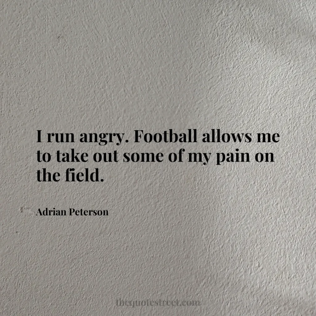 I run angry. Football allows me to take out some of my pain on the field. - Adrian Peterson