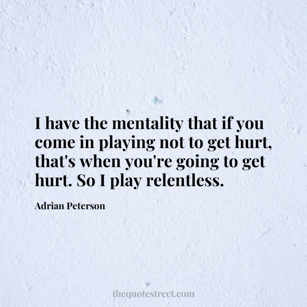 I have the mentality that if you come in playing not to get hurt