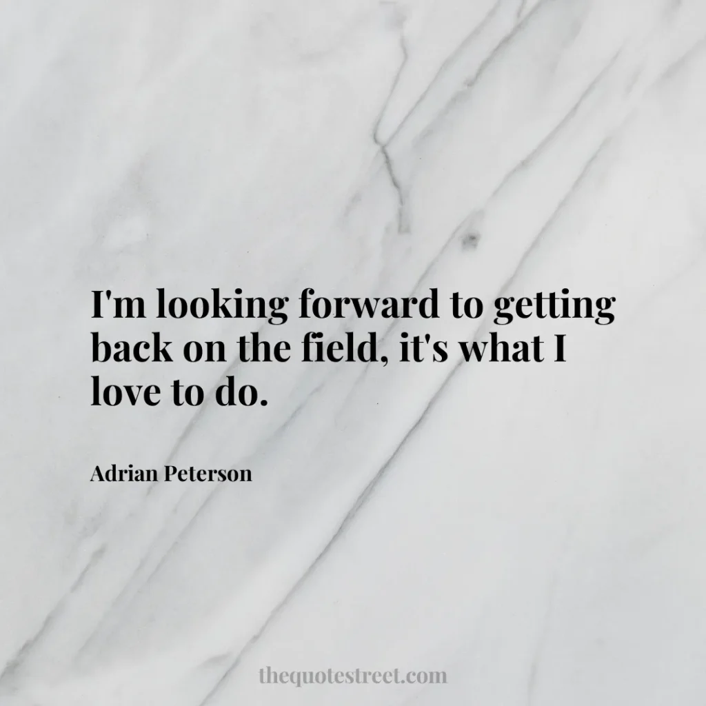 I'm looking forward to getting back on the field