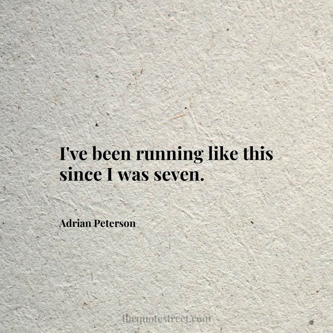 I've been running like this since I was seven. - Adrian Peterson