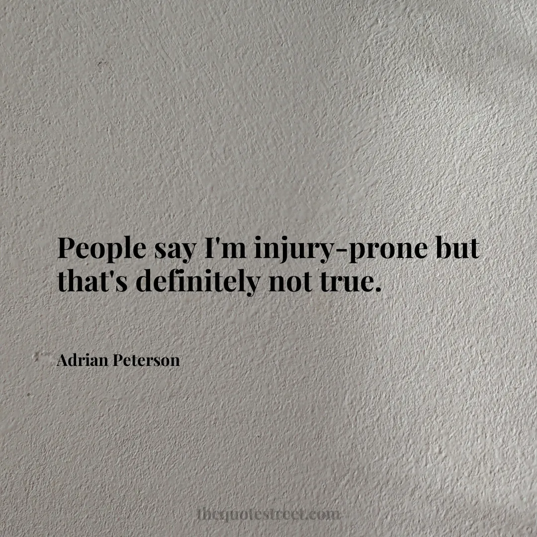 People say I'm injury-prone but that's definitely not true. - Adrian Peterson