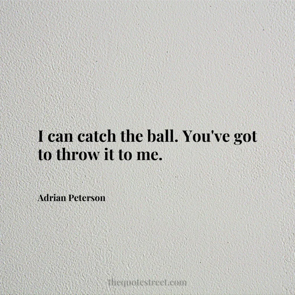 I can catch the ball. You've got to throw it to me. - Adrian Peterson