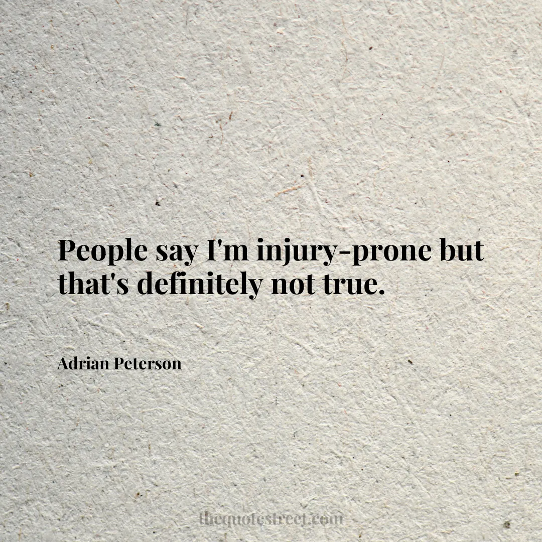 People say I'm injury-prone but that's definitely not true. - Adrian Peterson