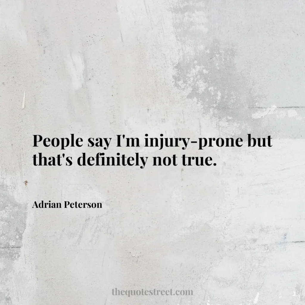 People say I'm injury-prone but that's definitely not true. - Adrian Peterson