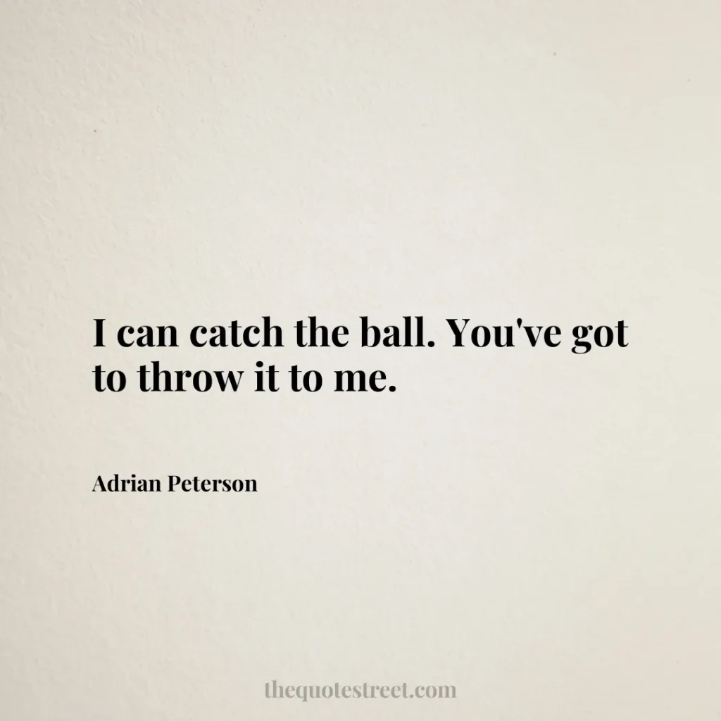 I can catch the ball. You've got to throw it to me. - Adrian Peterson