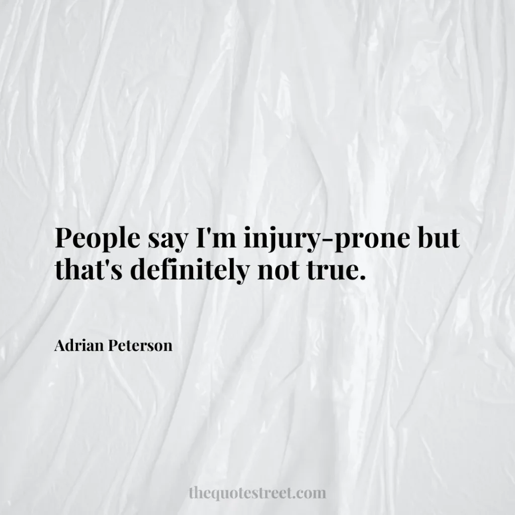 People say I'm injury-prone but that's definitely not true. - Adrian Peterson