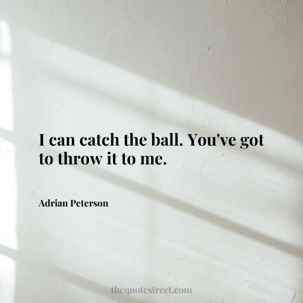 I can catch the ball. You've got to throw it to me. - Adrian Peterson