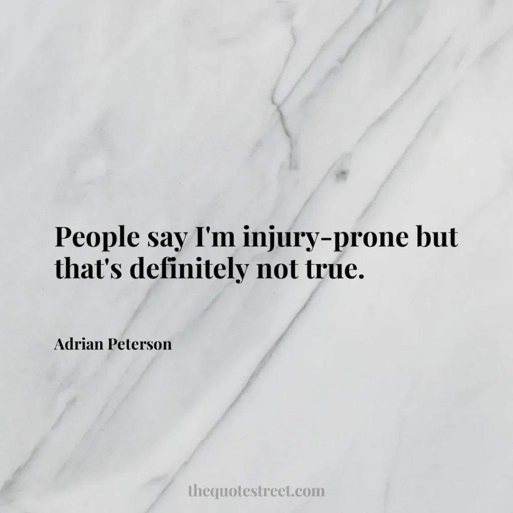 People say I'm injury-prone but that's definitely not true. - Adrian Peterson