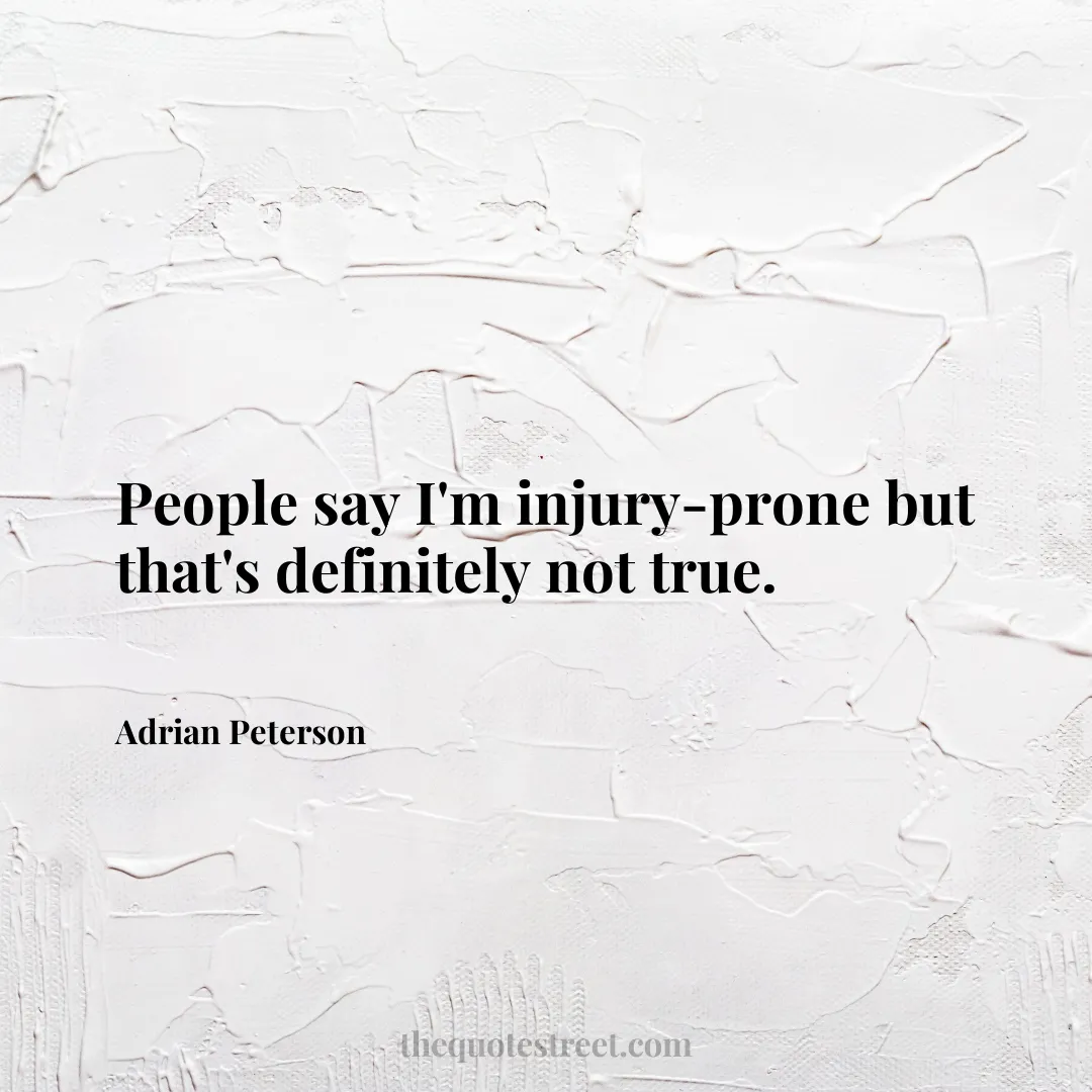 People say I'm injury-prone but that's definitely not true. - Adrian Peterson