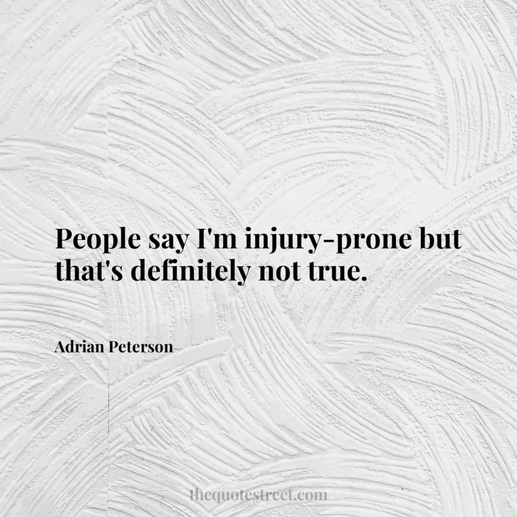 People say I'm injury-prone but that's definitely not true. - Adrian Peterson