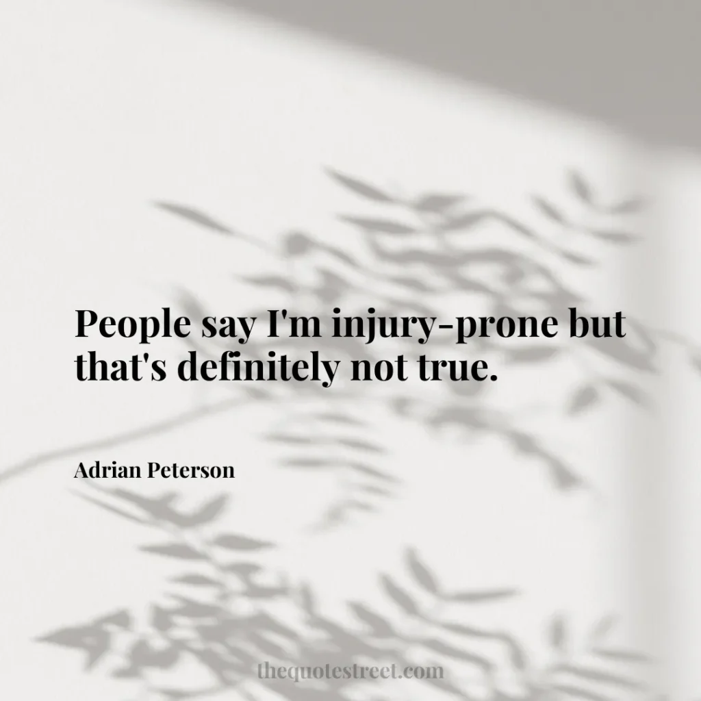 People say I'm injury-prone but that's definitely not true. - Adrian Peterson