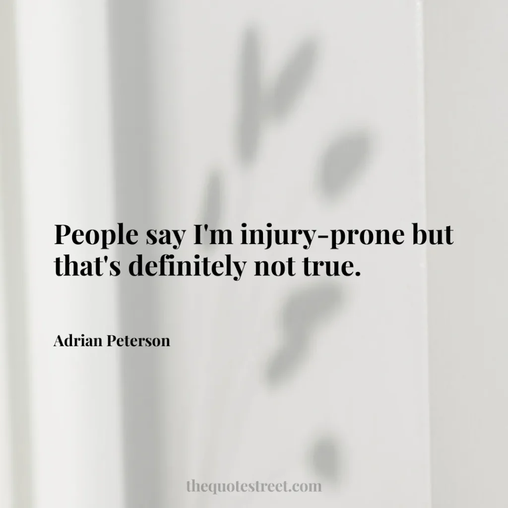 People say I'm injury-prone but that's definitely not true. - Adrian Peterson