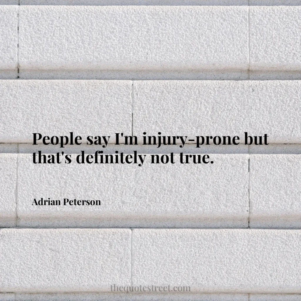 People say I'm injury-prone but that's definitely not true. - Adrian Peterson