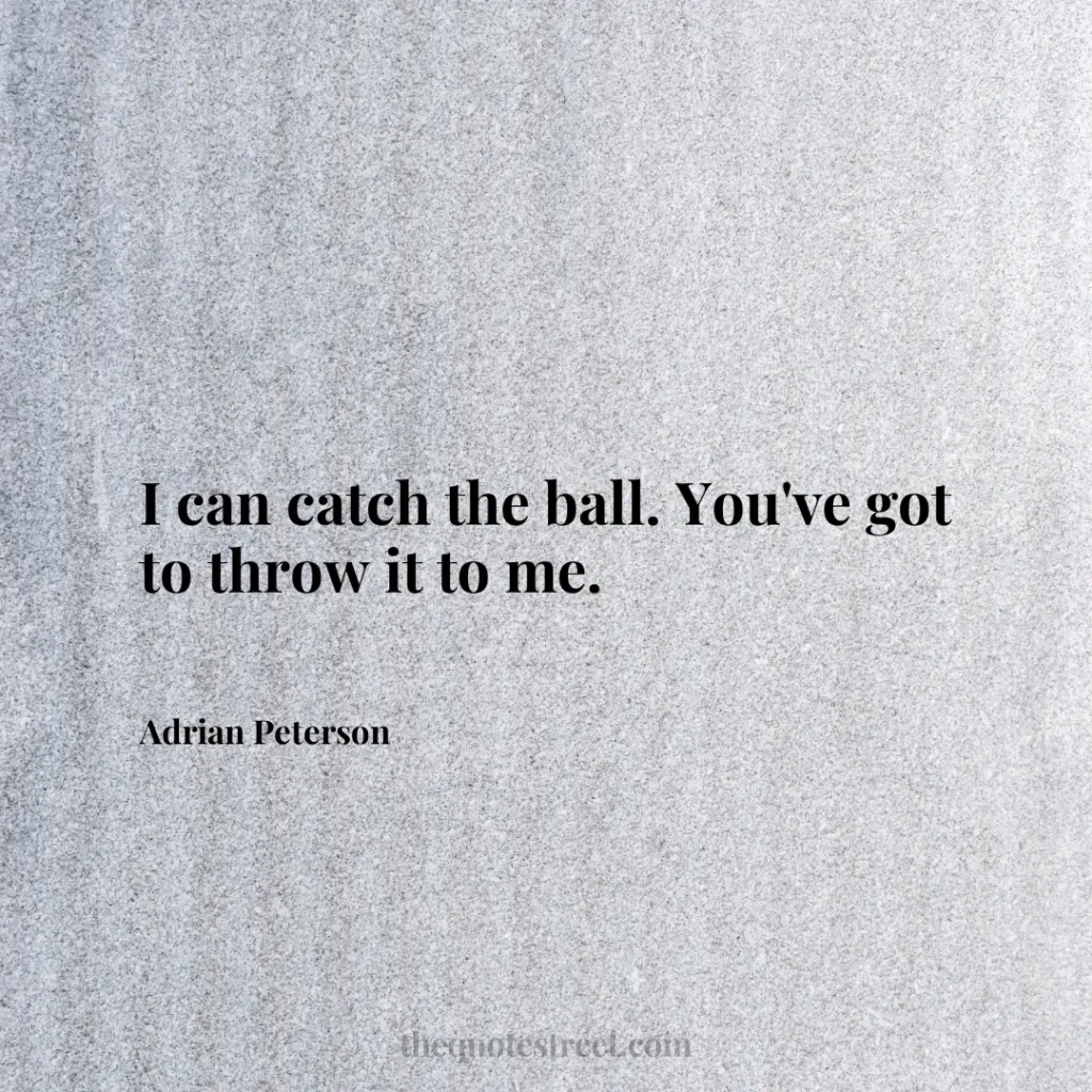 I can catch the ball. You've got to throw it to me. - Adrian Peterson
