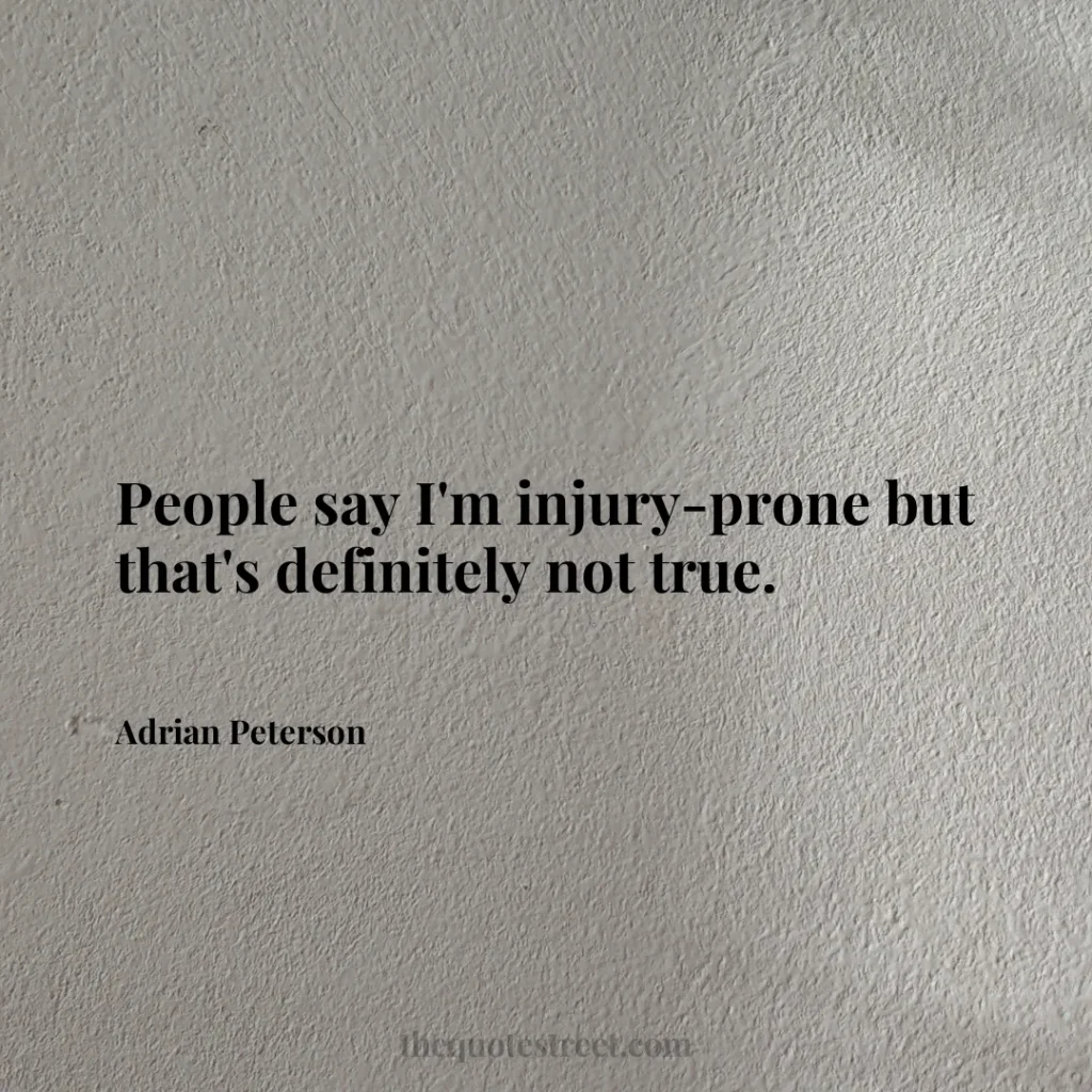 People say I'm injury-prone but that's definitely not true. - Adrian Peterson