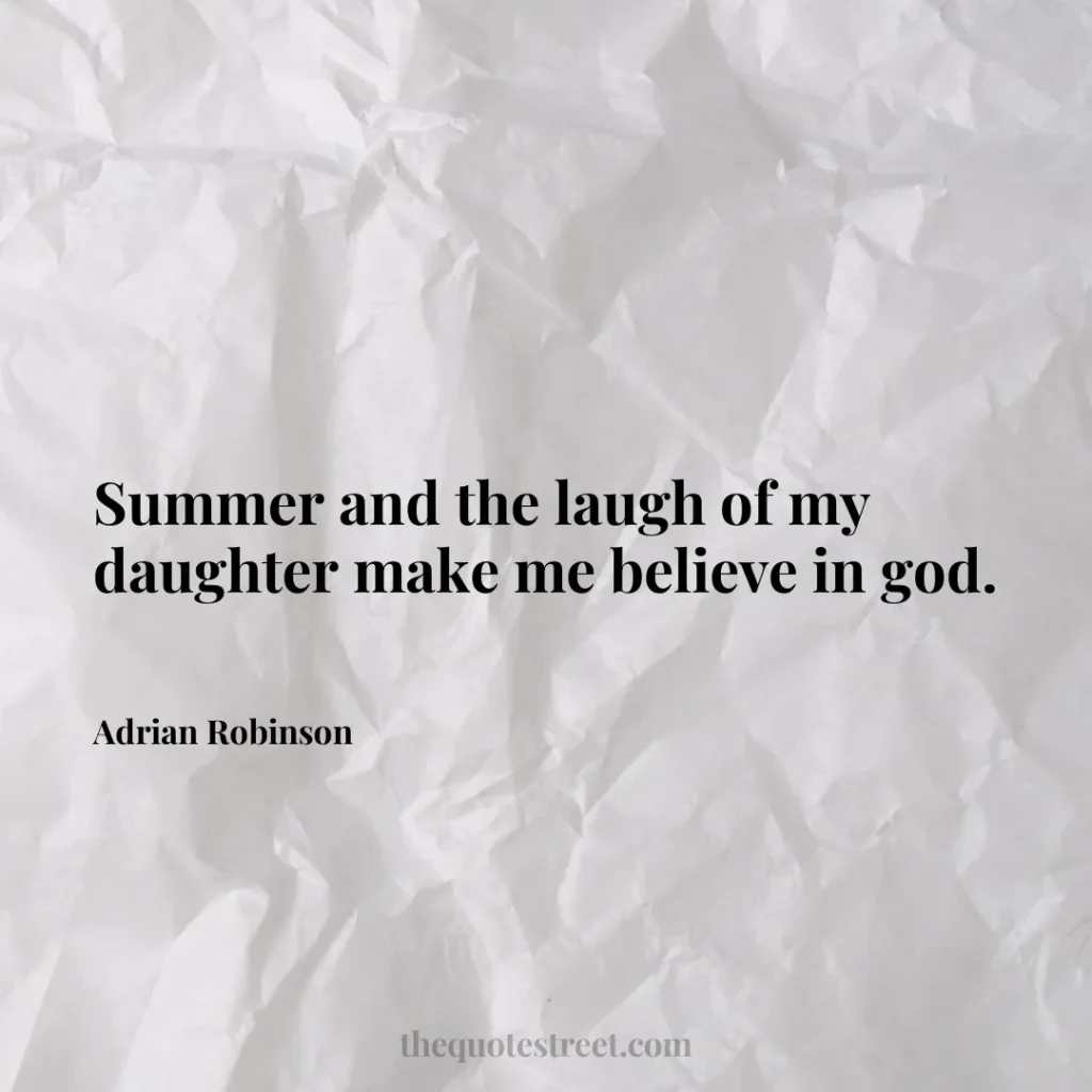Summer and the laugh of my daughter make me believe in god. - Adrian Robinson