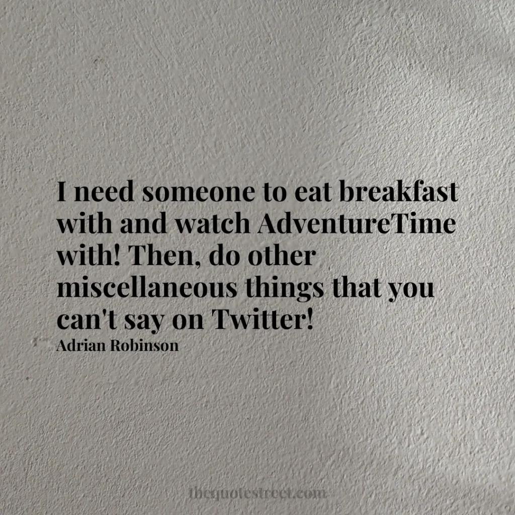 I need someone to eat breakfast with and watch AdventureTime with! Then