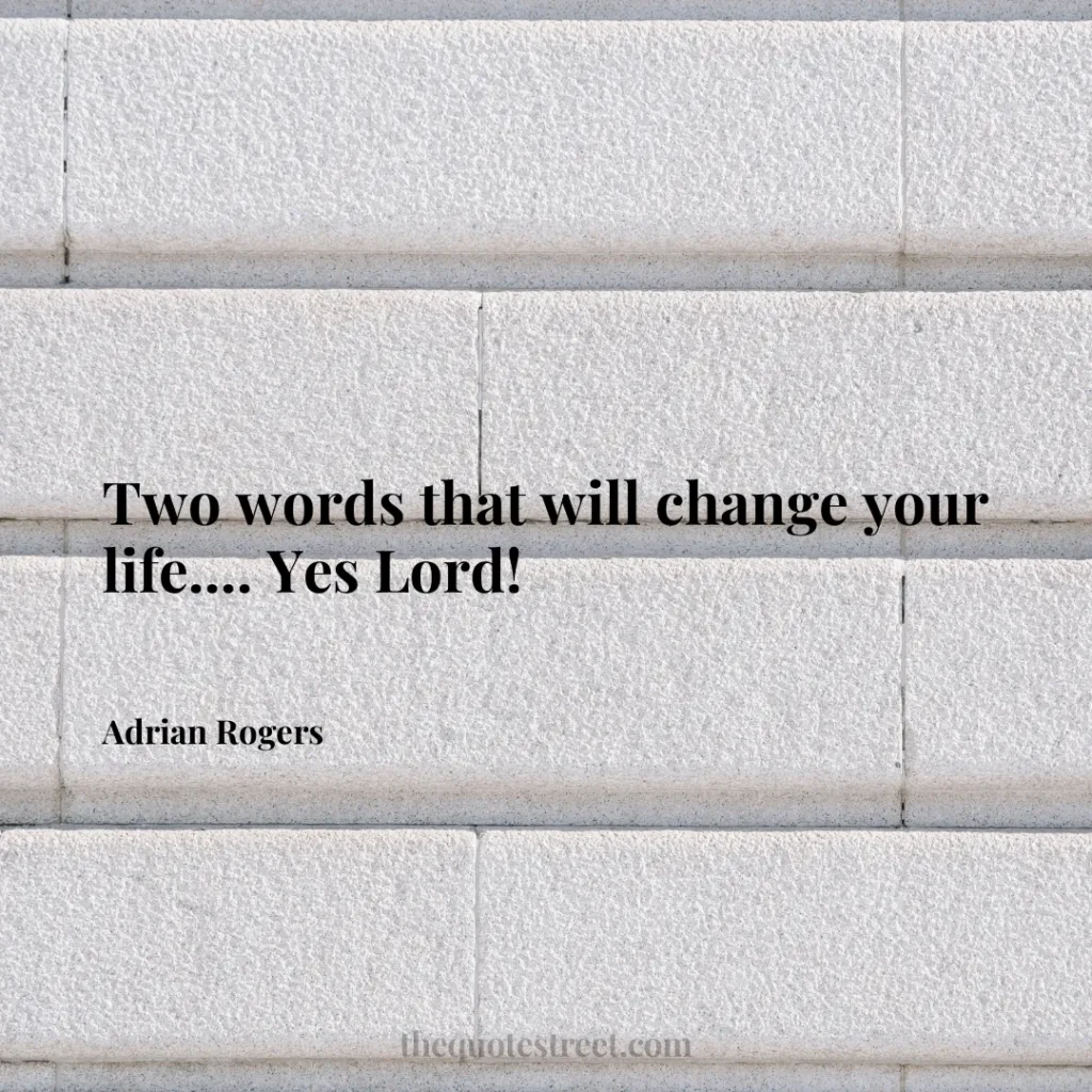 Two words that will change your life.... Yes Lord! - Adrian Rogers