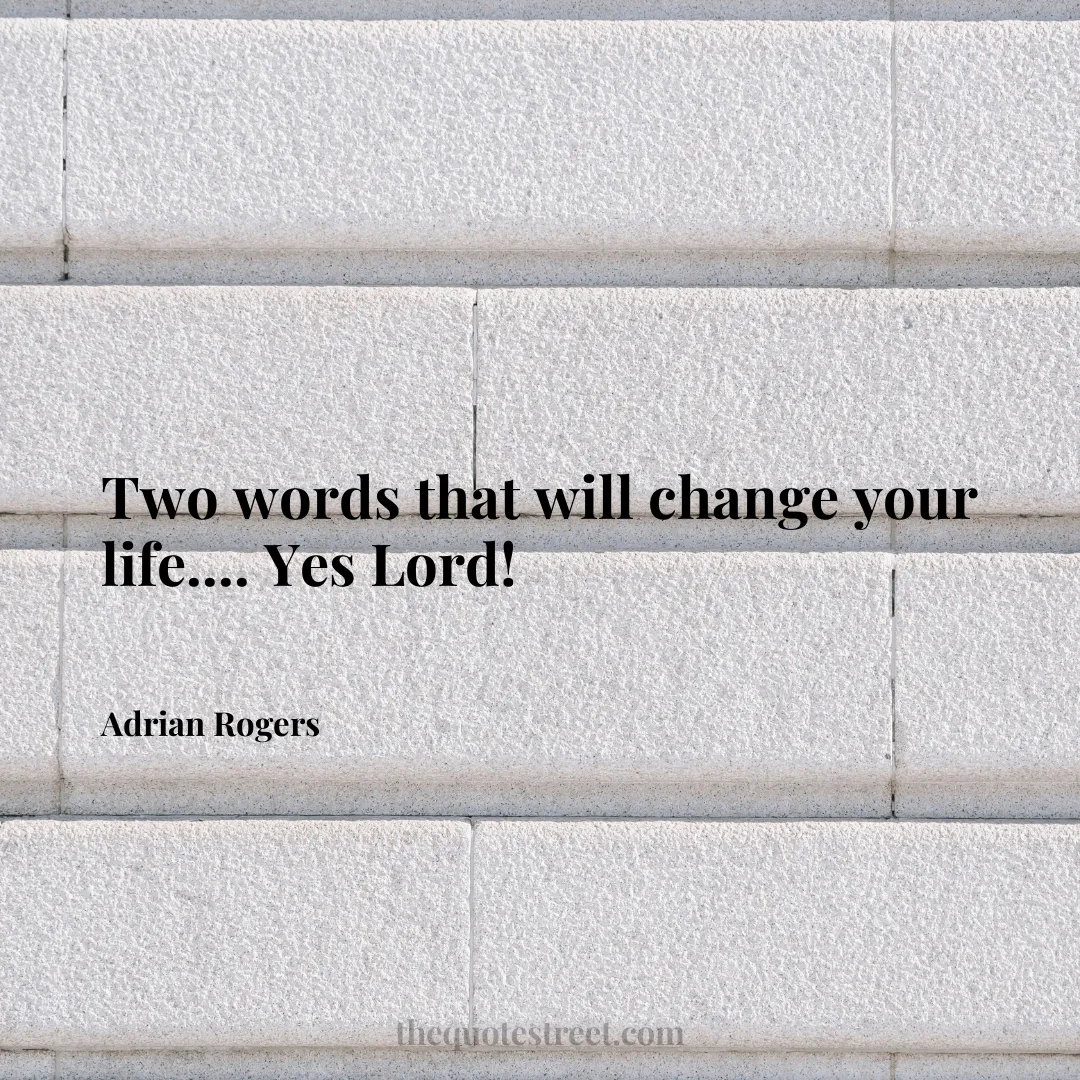Two words that will change your life.... Yes Lord! - Adrian Rogers